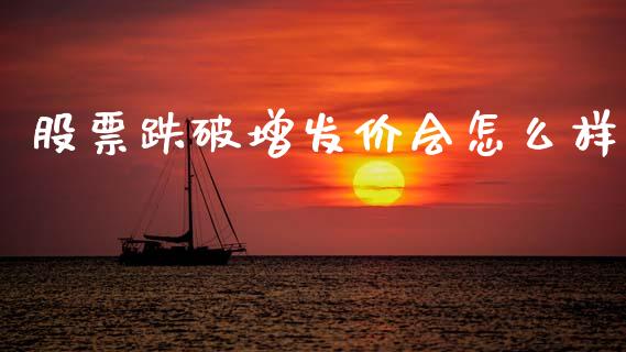 股票跌破增发价会怎么样_https://wap.lxcailiao.com_股权投资_第1张
