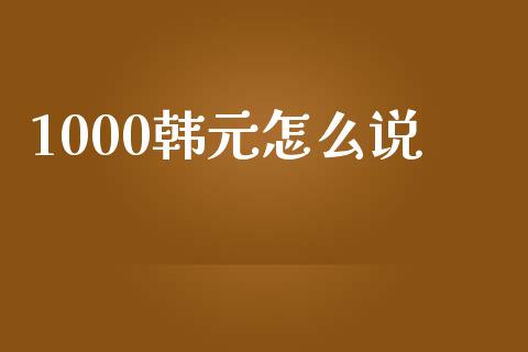 1000韩元怎么说_https://wap.lxcailiao.com_股权投资_第1张