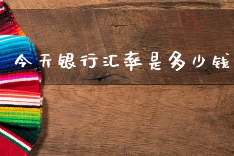 今天银行汇率是多少钱_https://wap.lxcailiao.com_金融监管_第1张