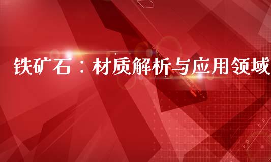 铁矿石：材质解析与应用领域_https://wap.lxcailiao.com_金融监管_第1张