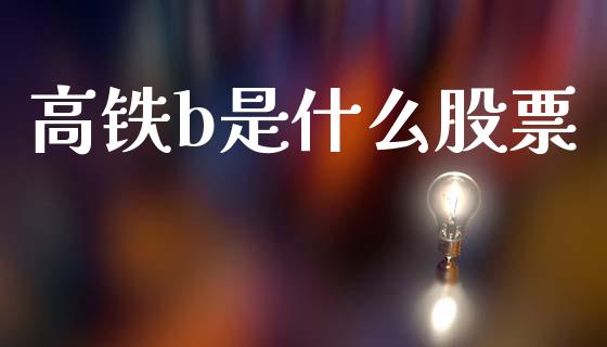 高铁b是什么股票_https://wap.lxcailiao.com_财务管理_第1张
