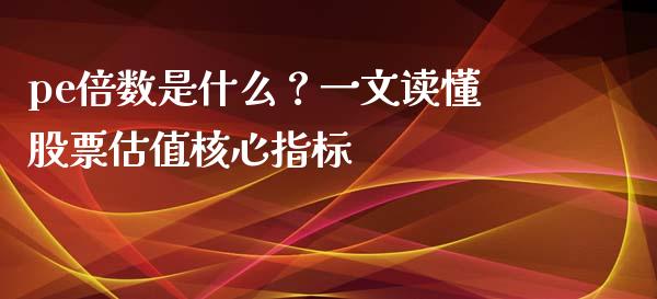 pe倍数是什么？一文读懂股票估值核心指标_https://wap.lxcailiao.com_股权投资_第1张