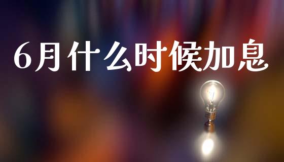 6月什么时候加息_https://wap.lxcailiao.com_金融监管_第1张