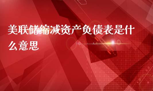 美联储缩减资产负债表是什么意思_https://wap.lxcailiao.com_股权投资_第1张