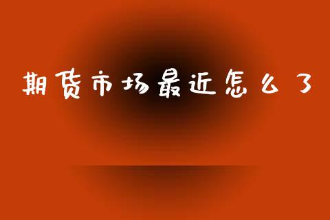 期货市场最近怎么了_https://wap.lxcailiao.com_金融监管_第1张