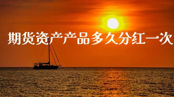 期货资产产品多久分红一次_https://wap.lxcailiao.com_股权投资_第1张
