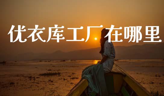 优衣库工厂在哪里_https://wap.lxcailiao.com_财务管理_第1张
