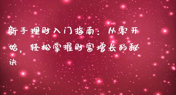 新手理财入门指南：从零开始，轻松掌握财富增长的秘诀_https://wap.lxcailiao.com_融资担保_第1张