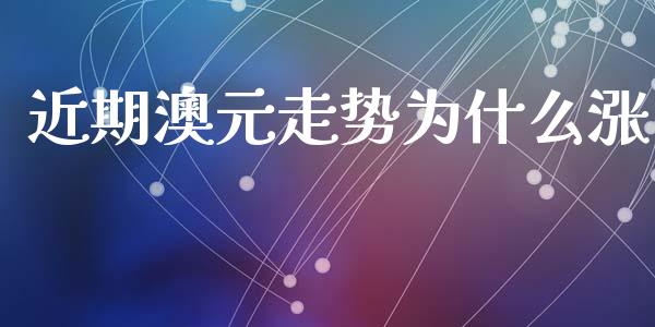 近期澳元走势为什么涨_https://wap.lxcailiao.com_金融监管_第1张