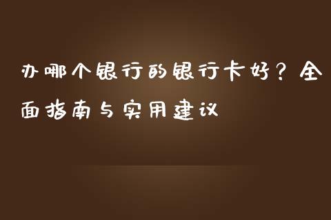 办哪个银行的银行卡好？全面指南与实用建议_https://wap.lxcailiao.com_财务管理_第1张