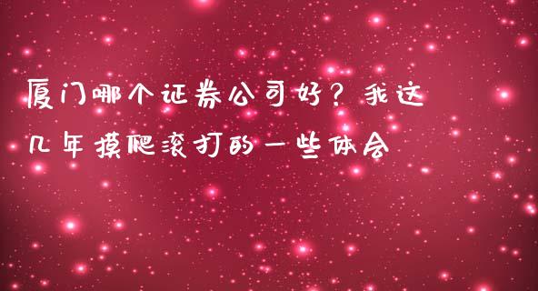 厦门哪个证券公司好？我这几年摸爬滚打的一些体会_https://wap.lxcailiao.com_财务管理_第1张