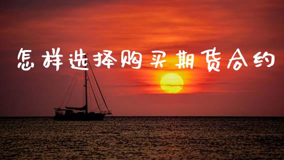 怎样选择购买期货合约_https://wap.lxcailiao.com_财务管理_第1张