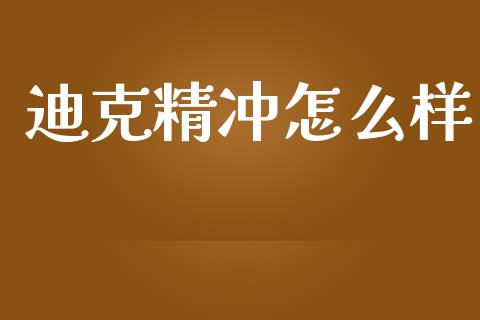 迪克精冲怎么样_https://wap.lxcailiao.com_融资担保_第1张