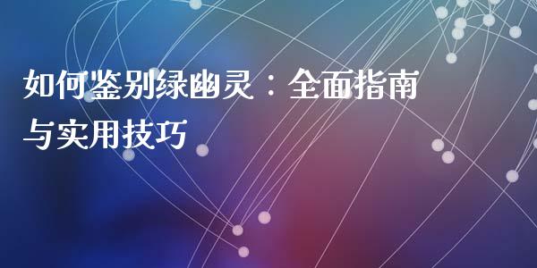 如何鉴别绿幽灵：全面指南与实用技巧_https://wap.lxcailiao.com_融资担保_第1张