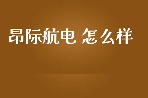 昂际航电 怎么样_https://wap.lxcailiao.com_财务管理_第1张