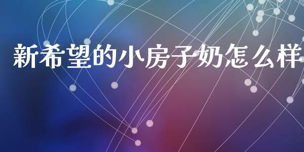 新希望的小房子奶怎么样_金融监管_第1张_金融监管_融资担保_财务管理_股权投资 新希望的小房子奶怎么样_https://wap.lxcailiao.com_金融监管_第1张