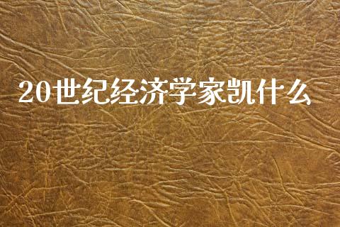 20世纪经济学家凯什么_https://wap.lxcailiao.com_融资担保_第1张