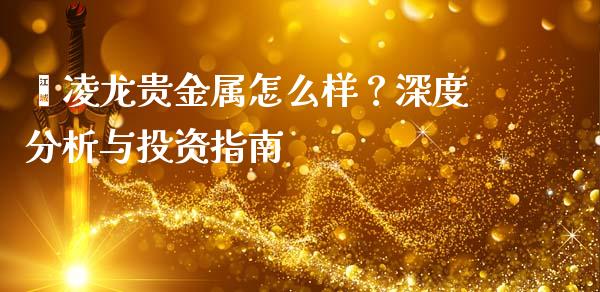 鑫凌龙贵金属怎么样？深度分析与投资指南_https://wap.lxcailiao.com_融资担保_第1张