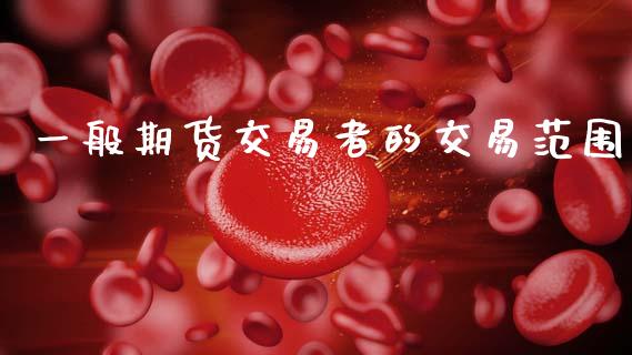 一般期货交易者的交易范围_https://wap.lxcailiao.com_股权投资_第1张