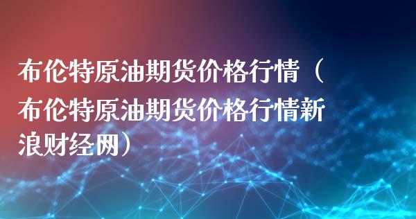布伦特原油期货价格行情（布伦特原油期货价格行情新浪财经网）_https://wap.lxcailiao.com_金融监管_第1张