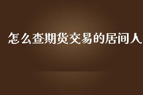 怎么查期货交易的居间人_https://wap.lxcailiao.com_财务管理_第1张