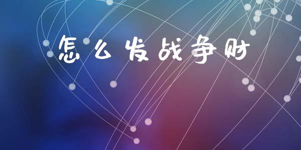 怎么发战争财_https://wap.lxcailiao.com_金融监管_第1张