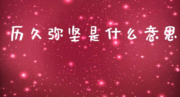 历久弥坚是什么意思_https://wap.lxcailiao.com_金融监管_第1张