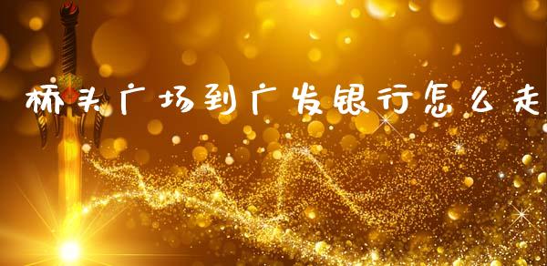 桥头广场到广发银行怎么走_https://wap.lxcailiao.com_财务管理_第1张