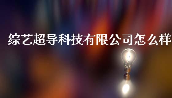 综艺超导科技有限公司怎么样_https://wap.lxcailiao.com_融资担保_第1张