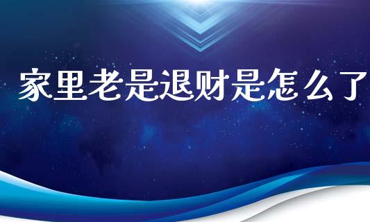 家里老是退财是怎么了_https://wap.lxcailiao.com_股权投资_第1张