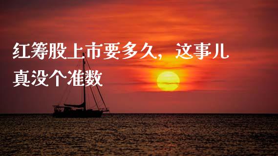红筹股上市要多久，这事儿真没个准数_https://wap.lxcailiao.com_融资担保_第1张