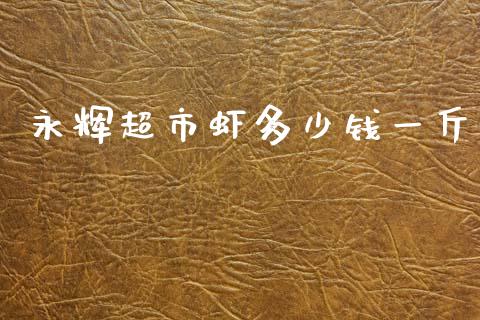 永辉超市虾多少钱一斤_https://wap.lxcailiao.com_财务管理_第1张