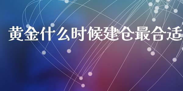 黄金什么时候建仓最合适_https://wap.lxcailiao.com_财务管理_第1张