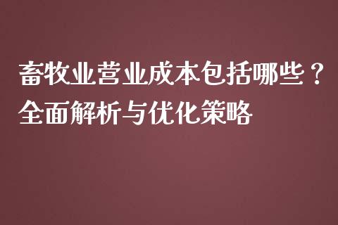 畜牧业营业成本包括哪些？全面解析与优化策略_https://wap.lxcailiao.com_金融监管_第1张