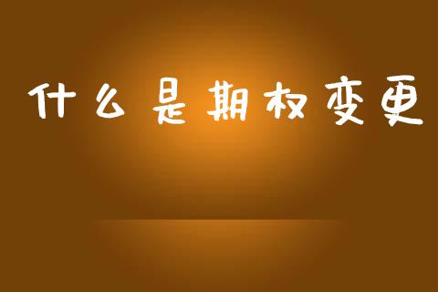 什么是期权变更_https://wap.lxcailiao.com_股权投资_第1张
