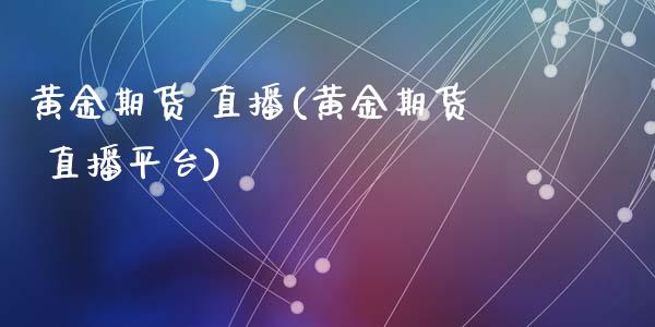 黄金期货 直播(黄金期货 直播平台)_融资担保_第1张_金融监管_融资担保_财务管理_股权投资 黄金期货 直播(黄金期货 直播平台)_https://wap.lxcailiao.com_融资担保_第1张