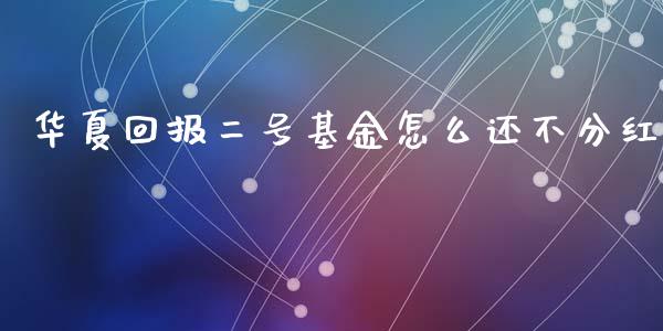 华夏回报二号基金怎么还不分红_https://wap.lxcailiao.com_融资担保_第1张