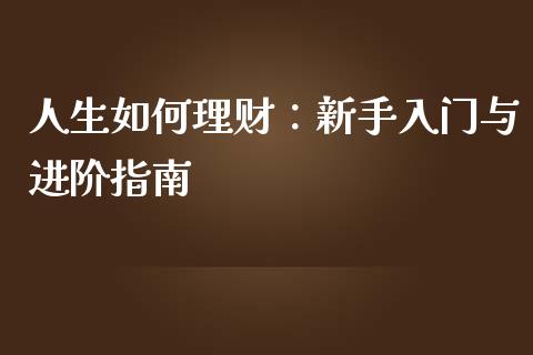 人生如何理财:新手入门与进阶指南_财务管理_第1张_金融监管_融资担保_财务管理_股权投资 人生如何理财:新手入门与进阶指南_https://wap.lxcailiao.com_财务管理_第1张