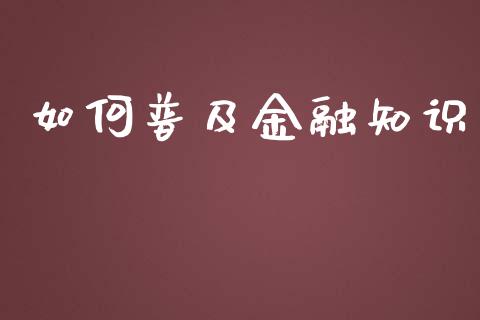 如何普及金融知识_https://wap.lxcailiao.com_金融监管_第1张