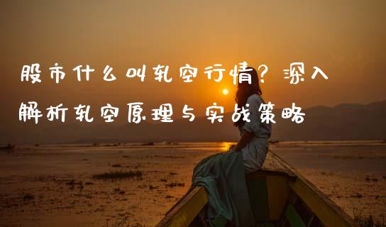 股市什么叫轧空行情？深入解析轧空原理与实战策略_https://wap.lxcailiao.com_金融监管_第1张
