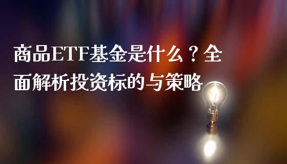 商品ETF基金是什么？全面解析投资标的与策略_https://wap.lxcailiao.com_融资担保_第1张