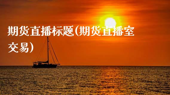 期货直播标题(期货直播室交易)_融资担保_第1张_金融监管_融资担保_财务管理_股权投资 期货直播标题(期货直播室交易)_https://wap.lxcailiao.com_融资担保_第1张