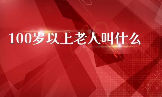 100岁以上老人叫什么_https://wap.lxcailiao.com_财务管理_第1张