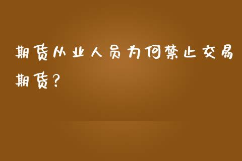 期货从业人员为何禁止交易期货？_https://wap.lxcailiao.com_股权投资_第1张
