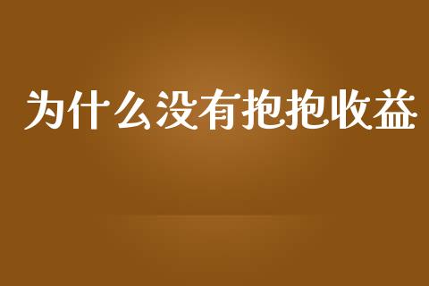 为什么没有抱抱收益_https://wap.lxcailiao.com_金融监管_第1张