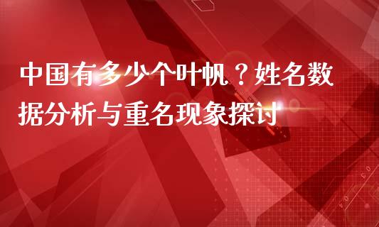 中国有多少个叶帆？姓名数据分析与重名现象探讨_https://wap.lxcailiao.com_财务管理_第1张