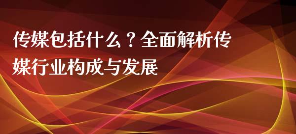 传媒包括什么？全面解析传媒行业构成与发展_https://wap.lxcailiao.com_财务管理_第1张