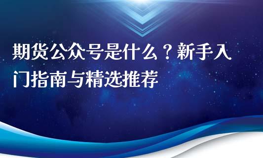期货公众号是什么？新手入门指南与精选推荐_https://wap.lxcailiao.com_融资担保_第1张