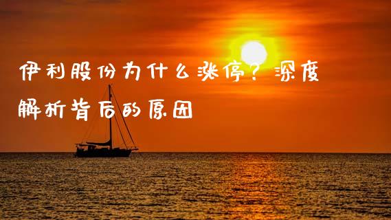伊利股份为什么涨停？深度解析背后的原因_https://wap.lxcailiao.com_股权投资_第1张