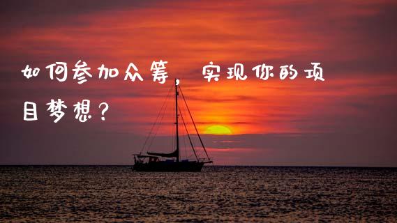 如何参加众筹，实现你的项目梦想？_https://wap.lxcailiao.com_金融监管_第1张